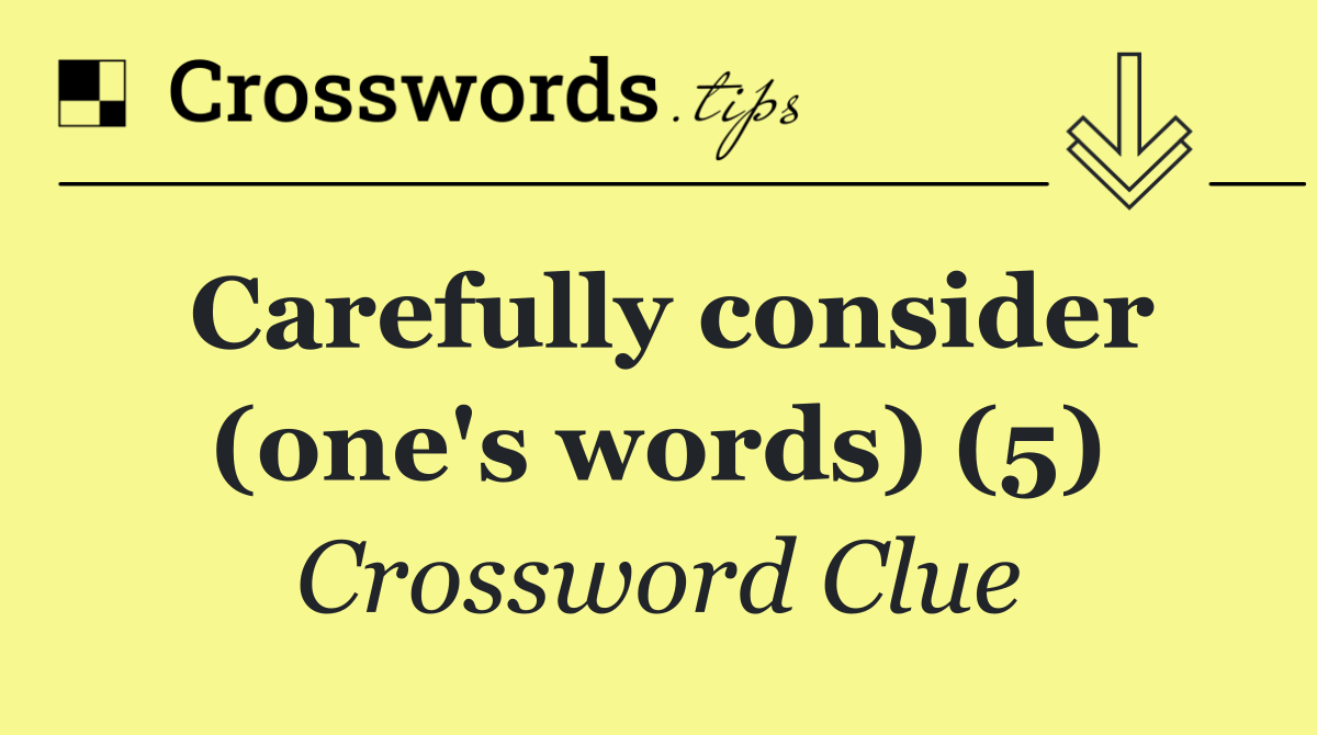Carefully consider (one's words) (5)