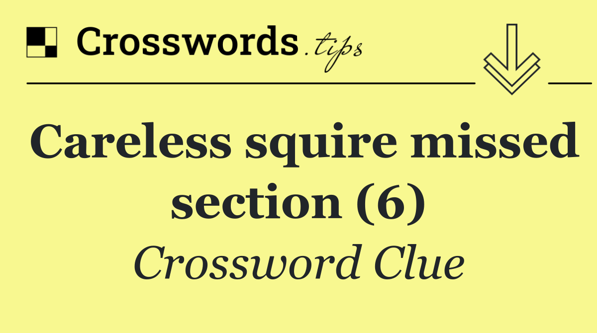 Careless squire missed section (6)