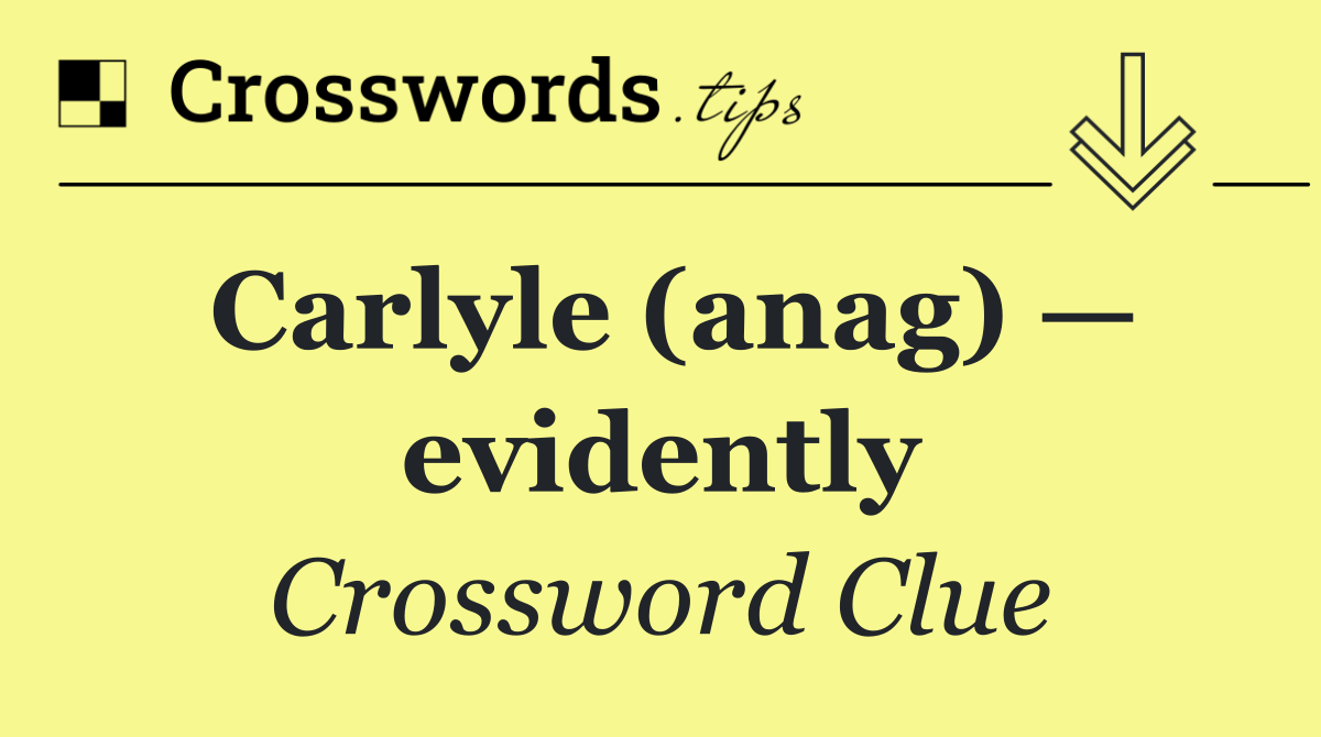 Carlyle (anag) — evidently