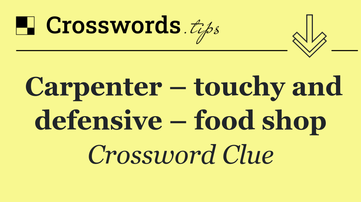 Carpenter – touchy and defensive – food shop