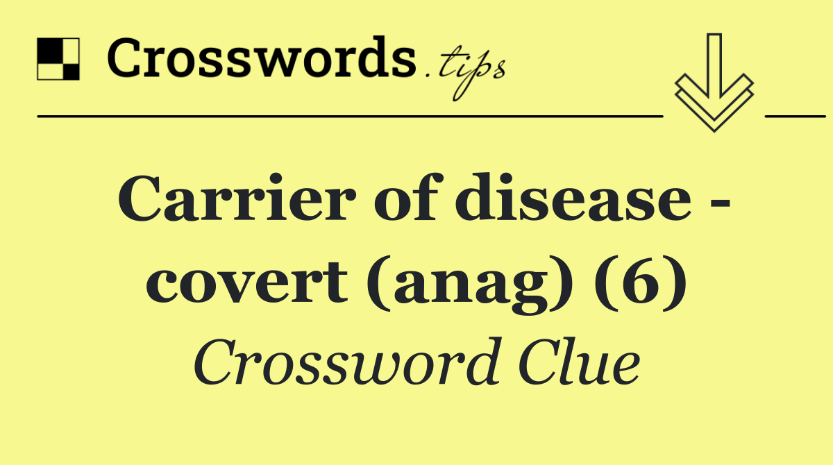 Carrier of disease   covert (anag) (6)