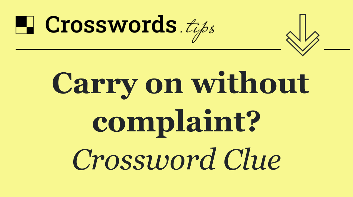 Carry on without complaint?