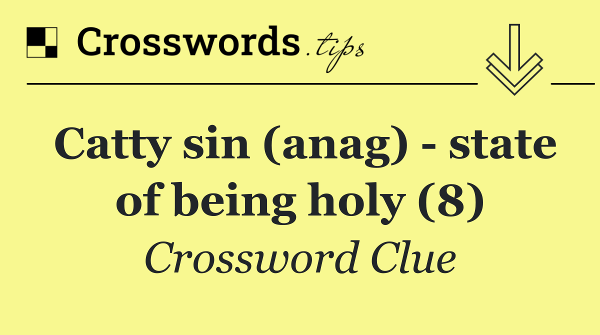 Catty sin (anag)   state of being holy (8)