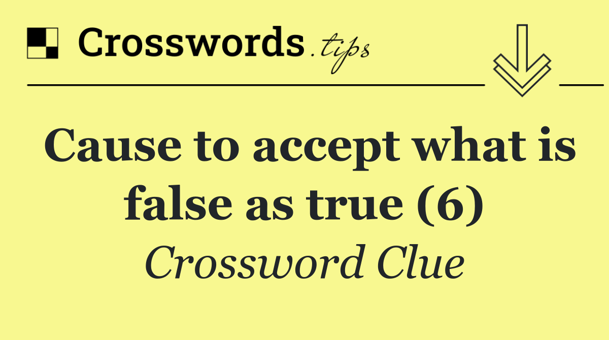 Cause to accept what is false as true (6)