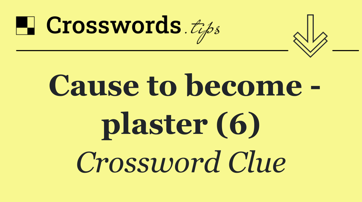 Cause to become   plaster (6)