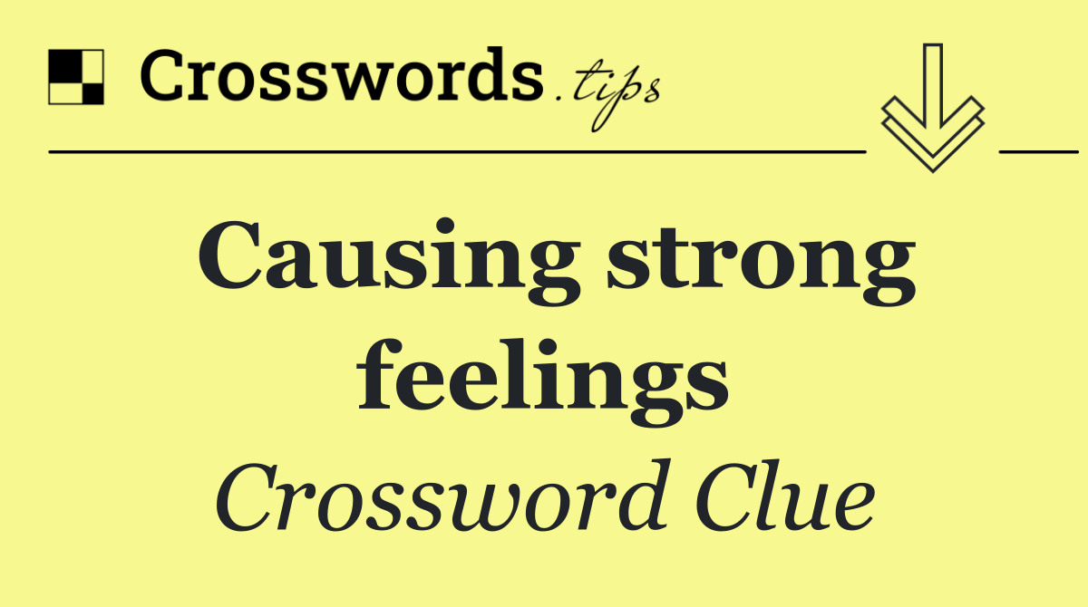 Causing strong feelings