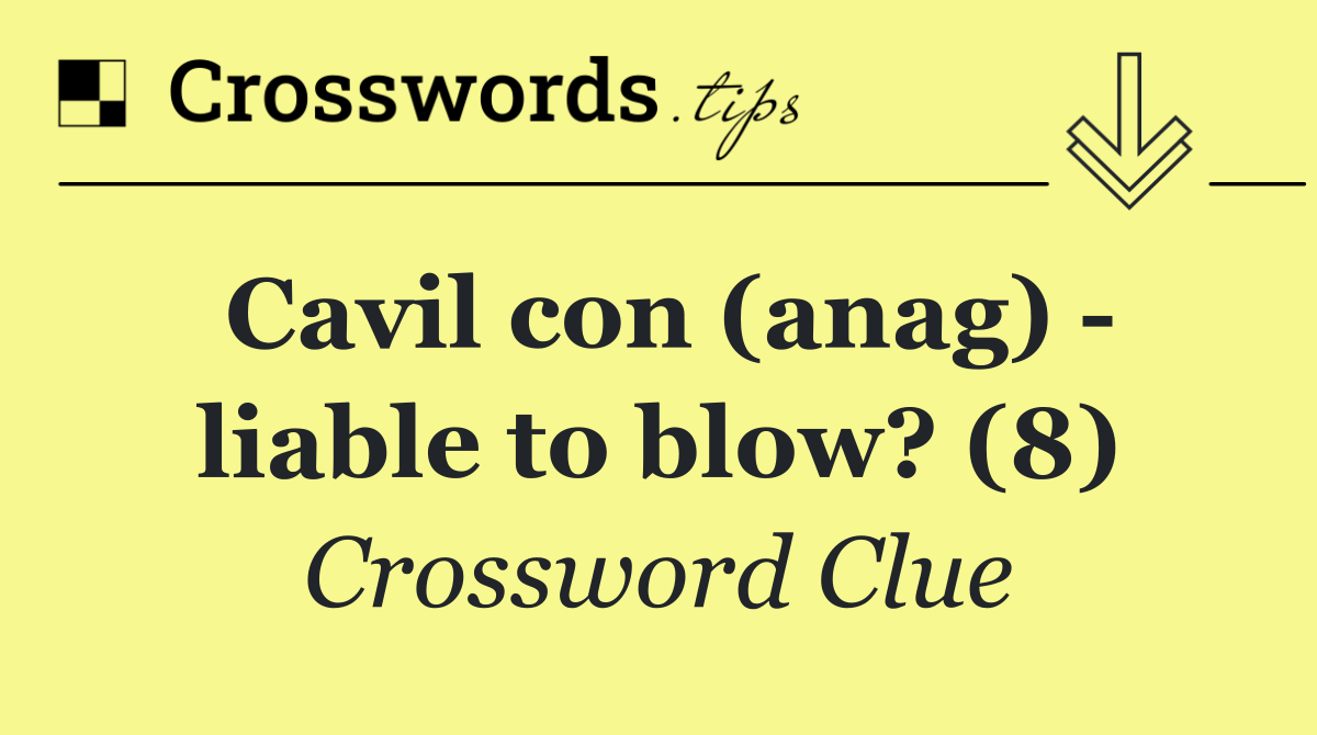Cavil con (anag)   liable to blow? (8)