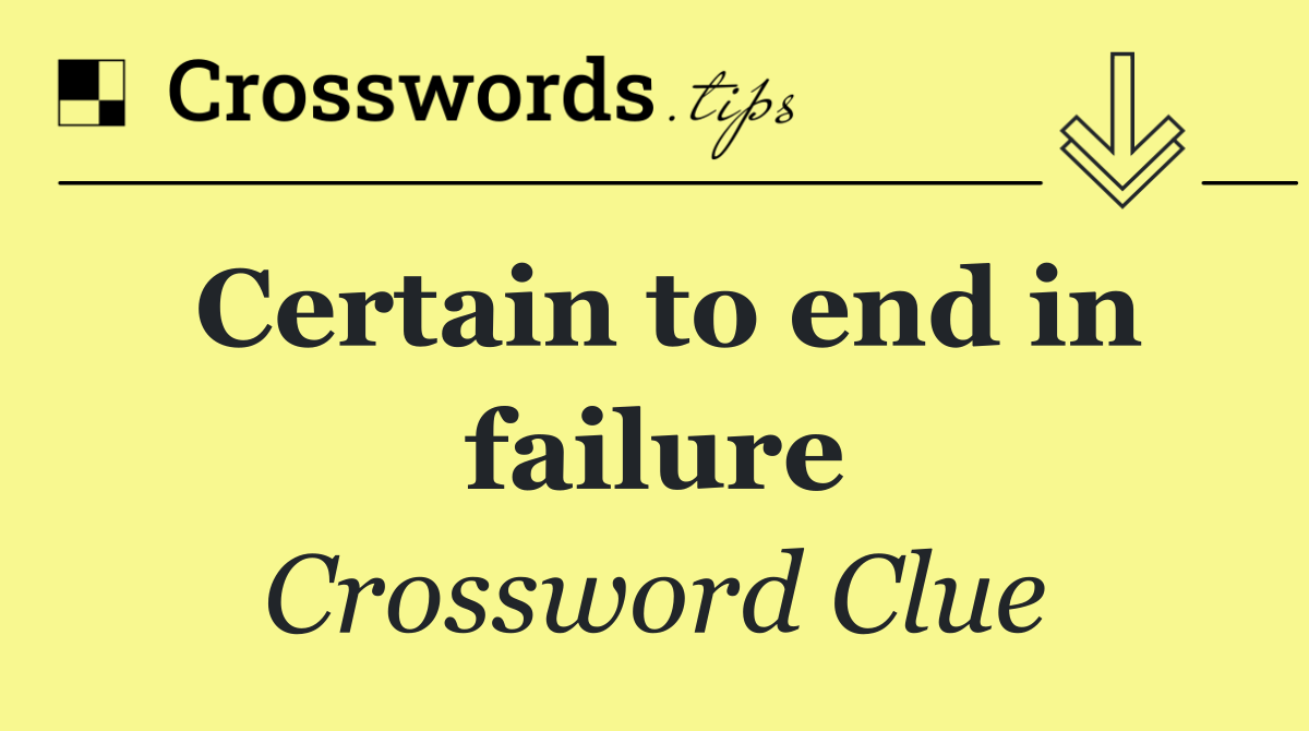 Certain to end in failure