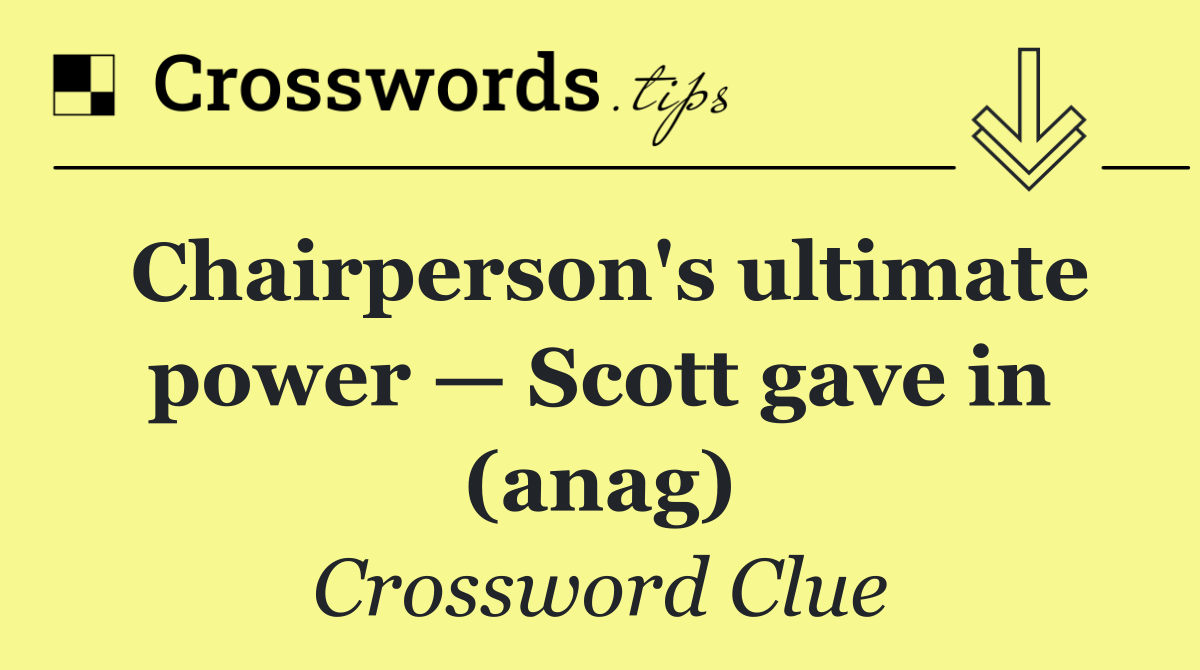 Chairperson's ultimate power — Scott gave in (anag)