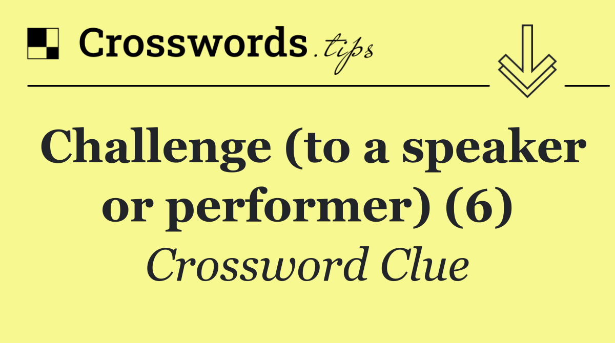 Challenge (to a speaker or performer) (6)