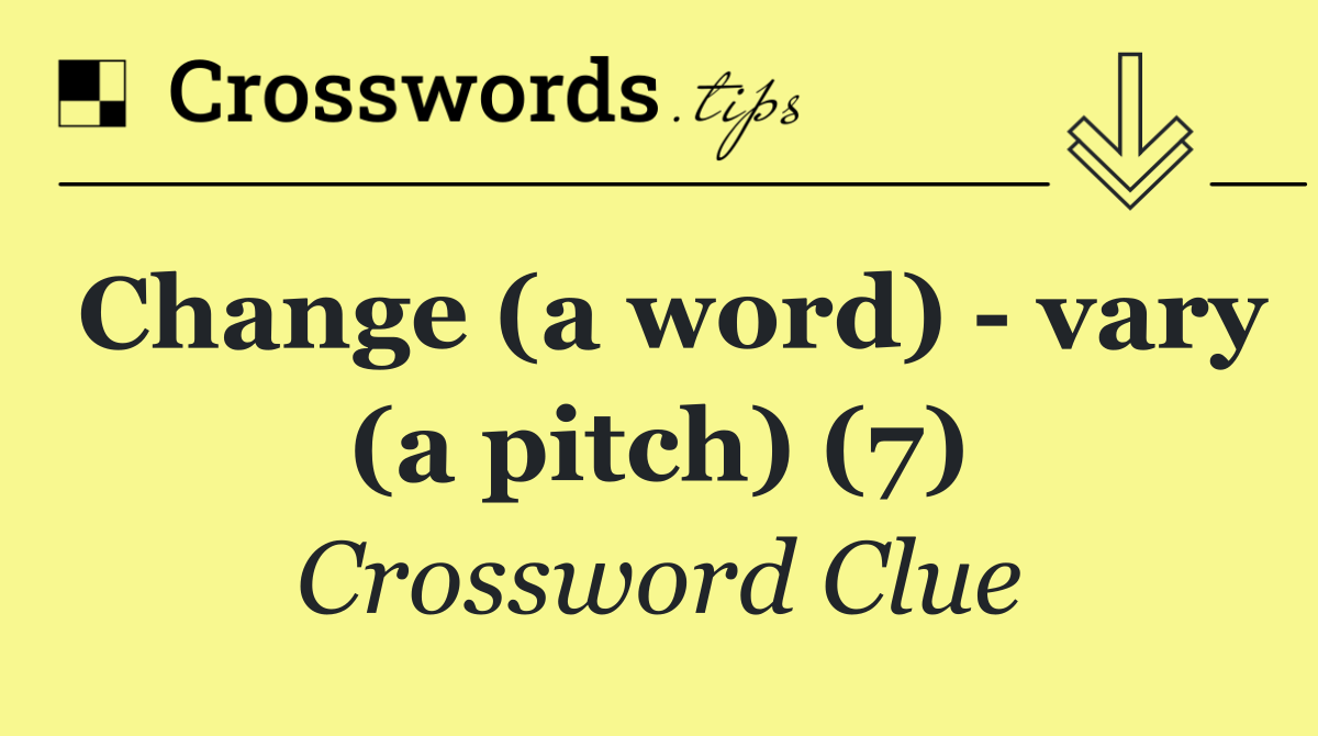 Change (a word)   vary (a pitch) (7)