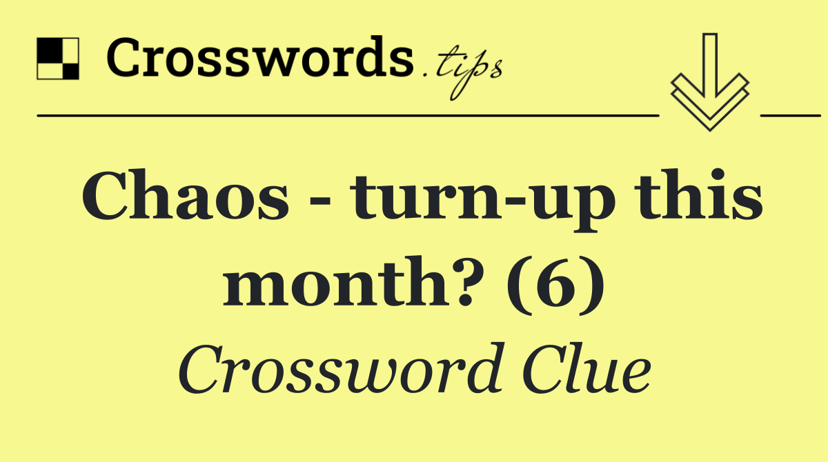 Chaos   turn up this month? (6)