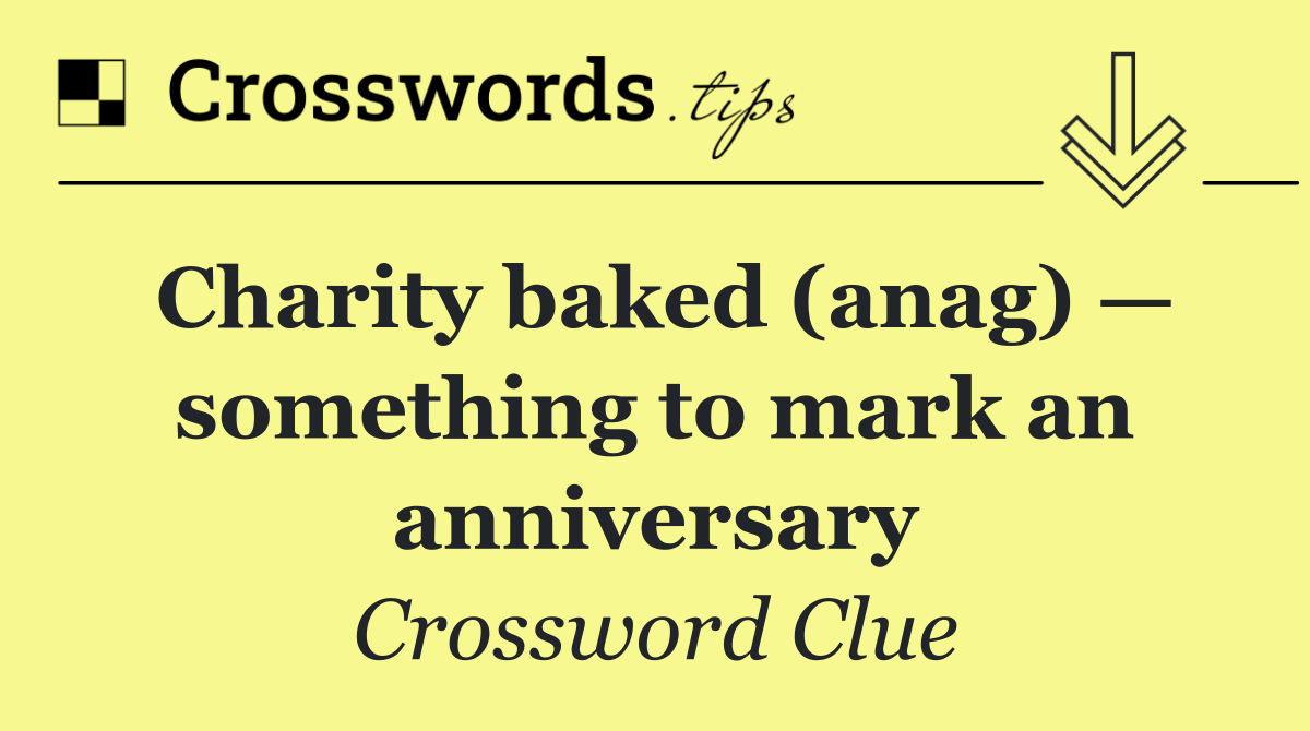 Charity baked (anag) — something to mark an anniversary