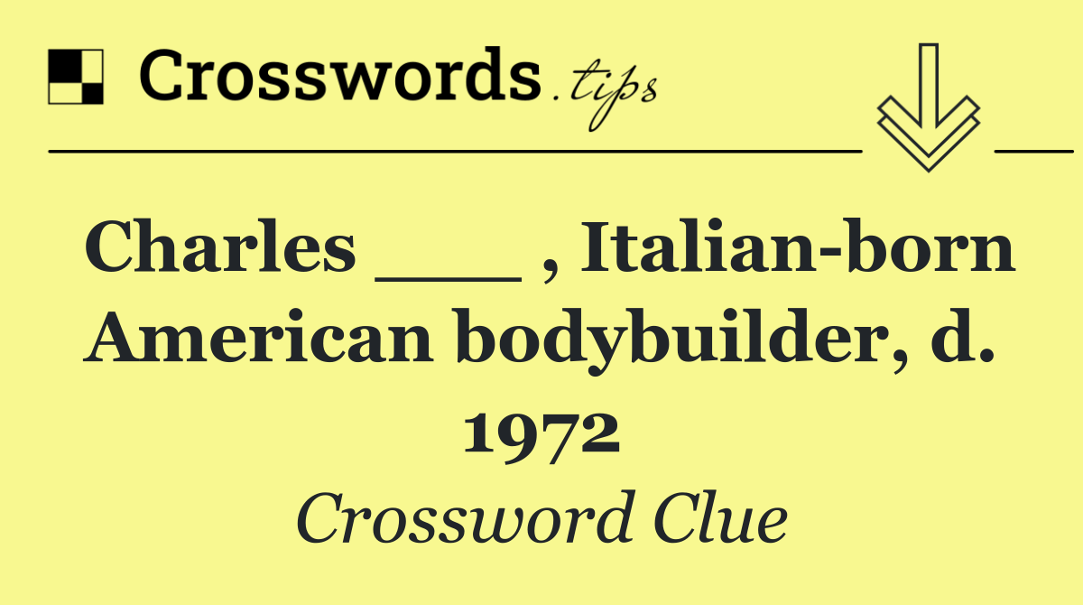 Charles ___ , Italian born American bodybuilder, d. 1972