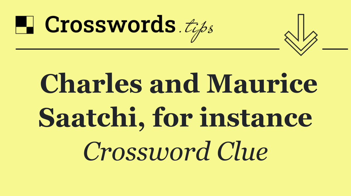 Charles and Maurice Saatchi, for instance