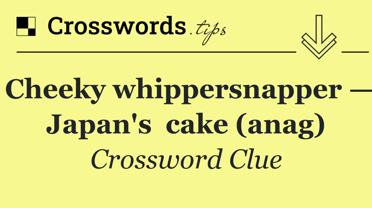 Cheeky whippersnapper — Japan's  cake (anag)