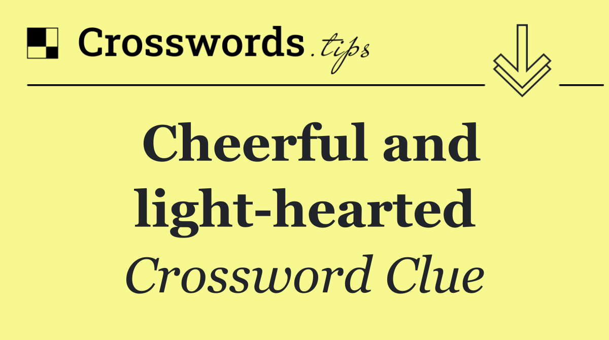 Cheerful and light hearted
