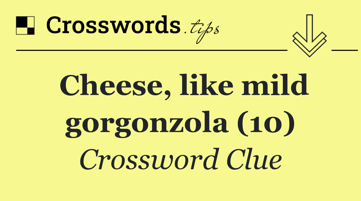 Cheese, like mild gorgonzola (10)