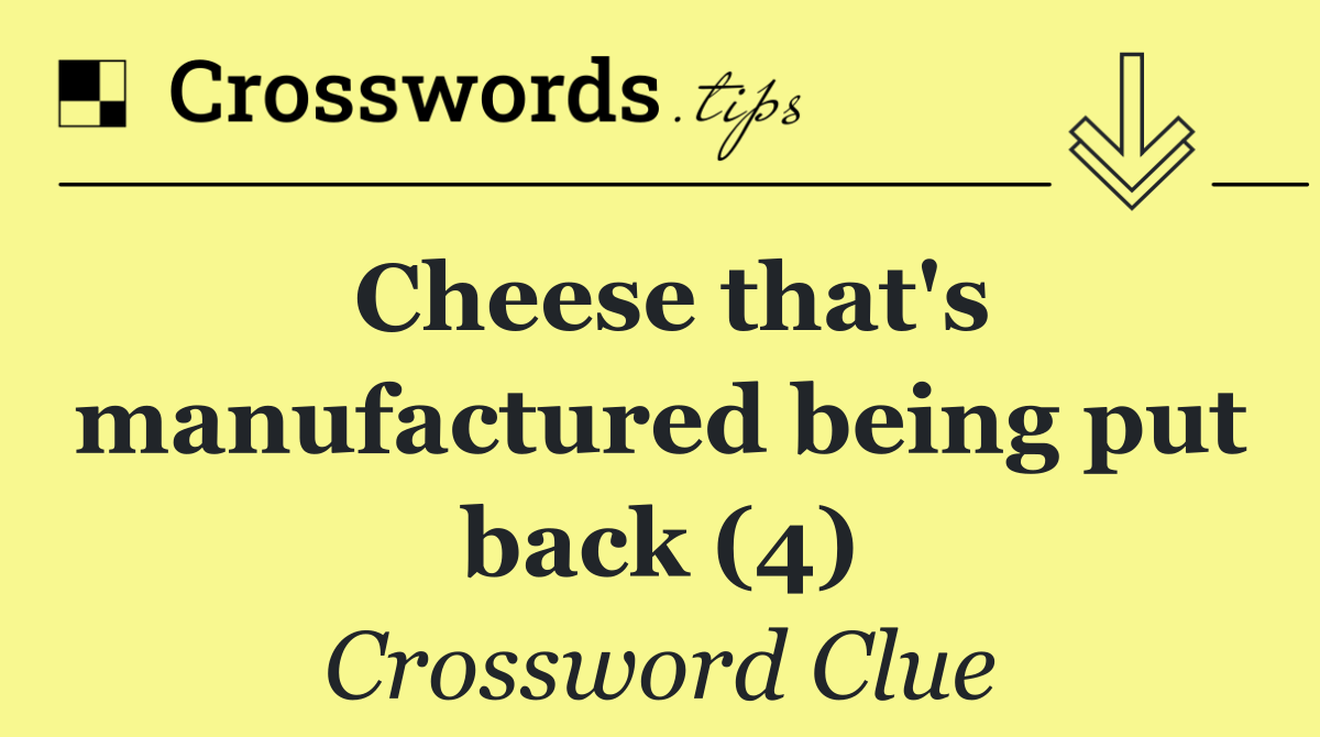 Cheese that's manufactured being put back (4)