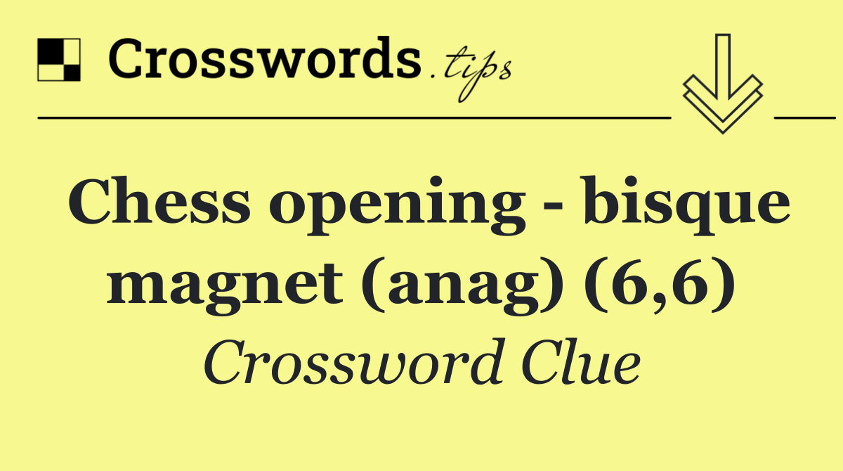 Chess opening   bisque magnet (anag) (6,6)