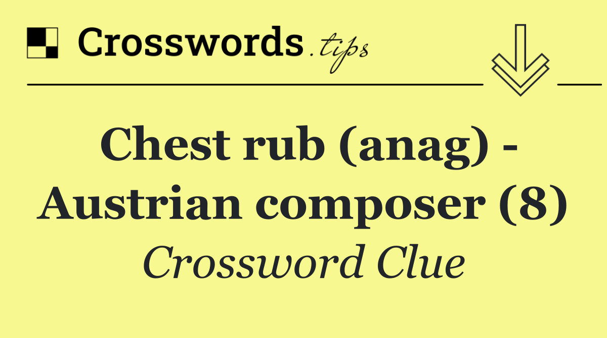 Chest rub (anag)   Austrian composer (8)