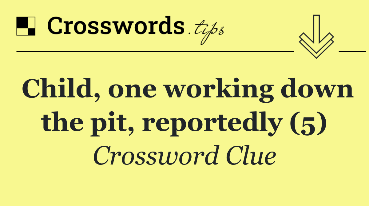 Child, one working down the pit, reportedly (5)