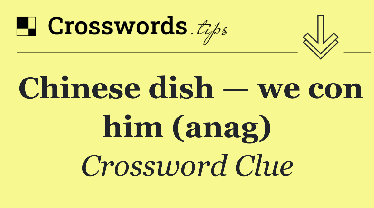Chinese dish — we con him (anag)