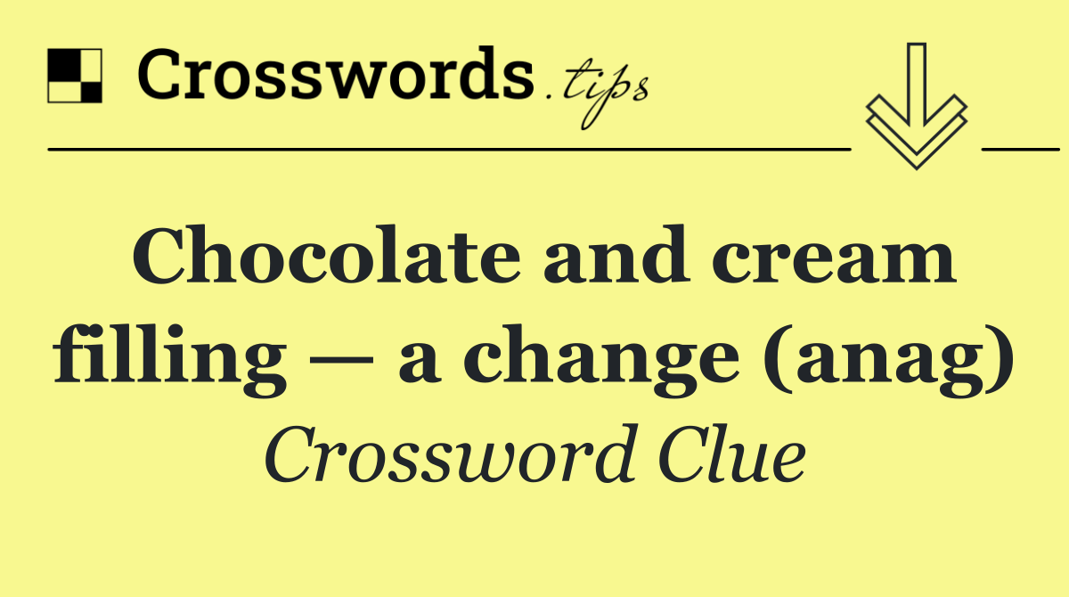 Chocolate and cream filling — a change (anag)