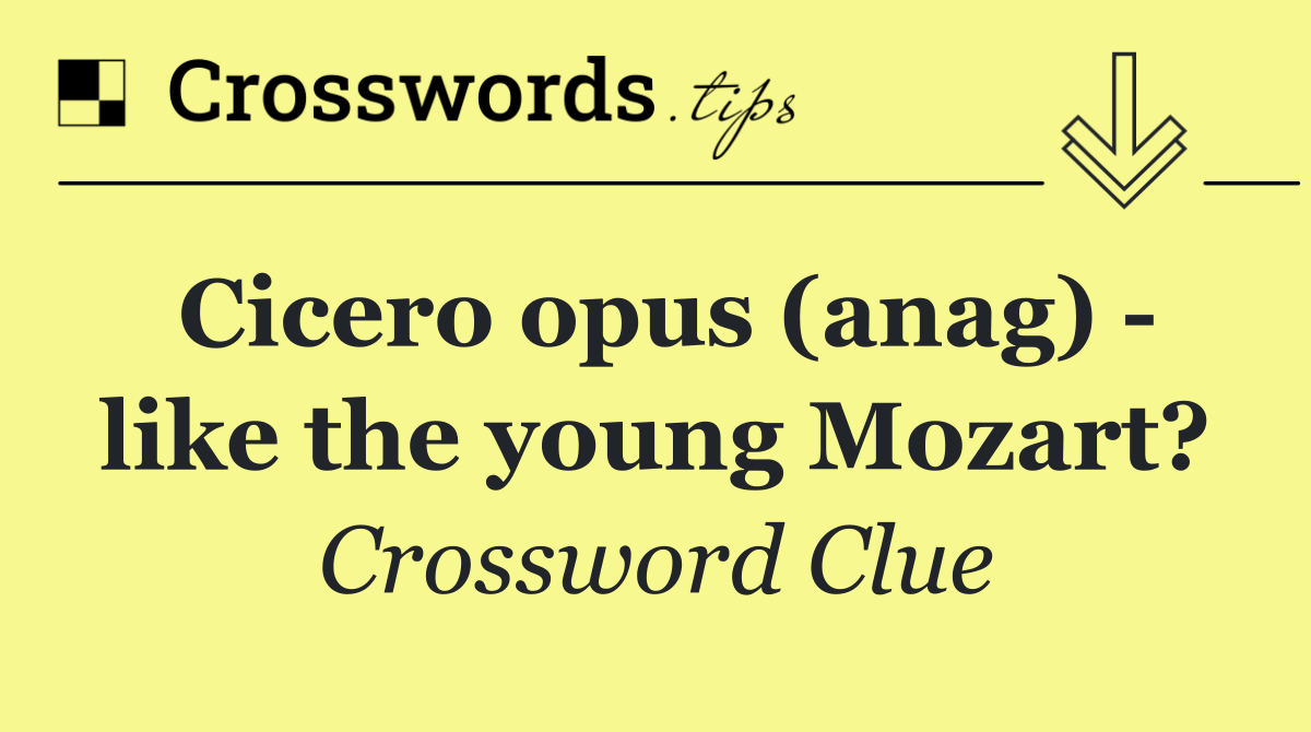 Cicero opus (anag)   like the young Mozart?