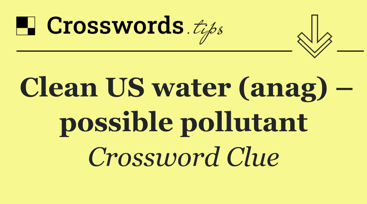 Clean US water (anag) – possible pollutant