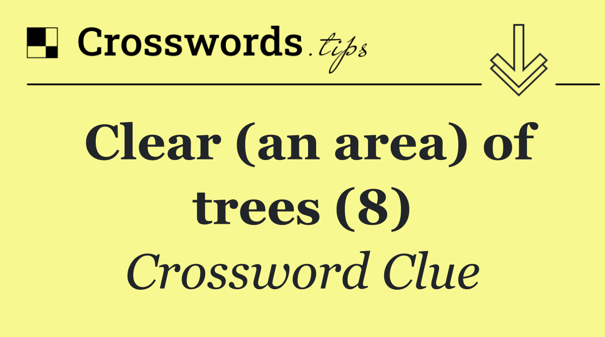 Clear (an area) of trees (8)