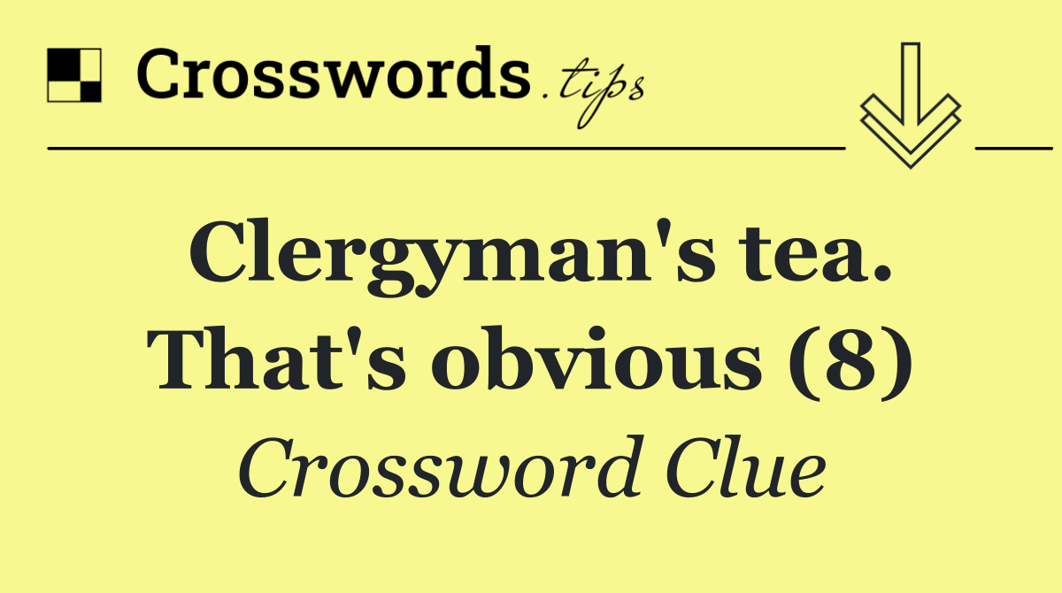 Clergyman's tea. That's obvious (8)