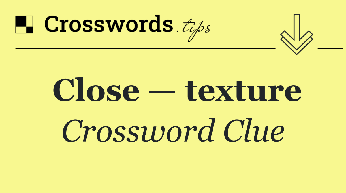 Close — texture