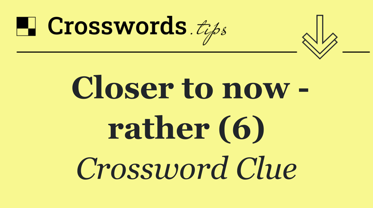 Closer to now   rather (6)