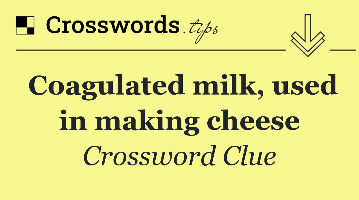 Coagulated milk, used in making cheese