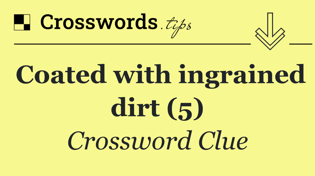 Coated with ingrained dirt (5)