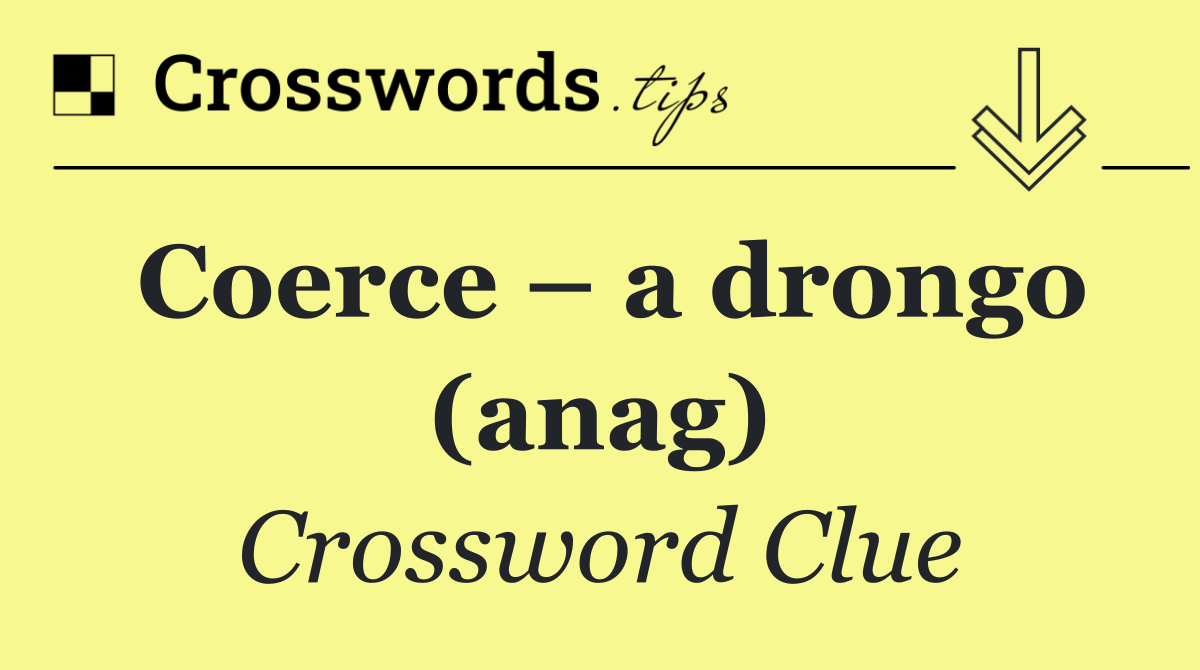 Coerce – a drongo (anag)