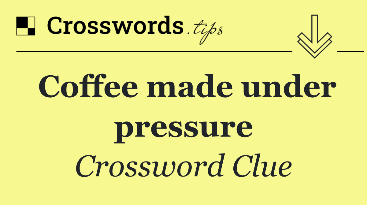 Coffee made under pressure