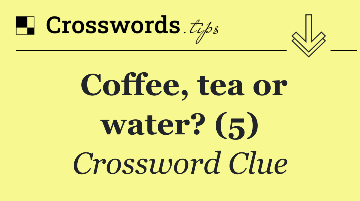 Coffee, tea or water? (5)