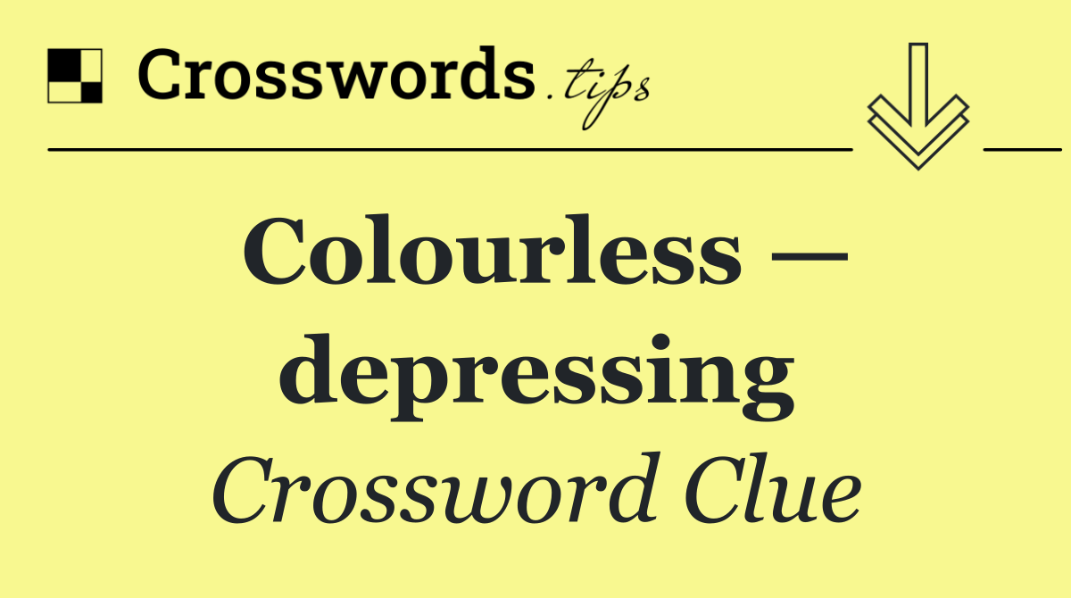 Colourless — depressing