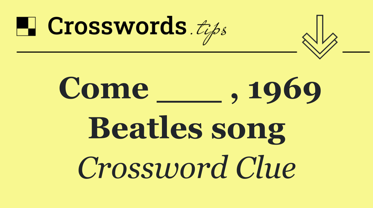 Come ___ , 1969 Beatles song