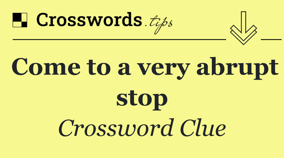 Come to a very abrupt stop