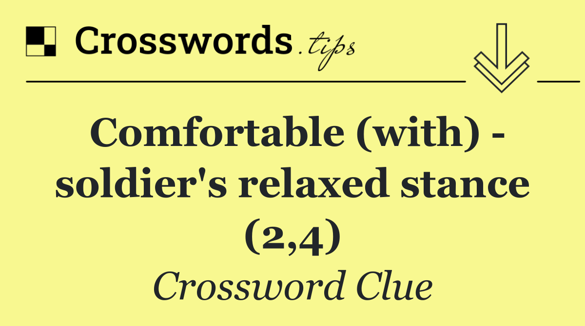 Comfortable (with)   soldier's relaxed stance (2,4)