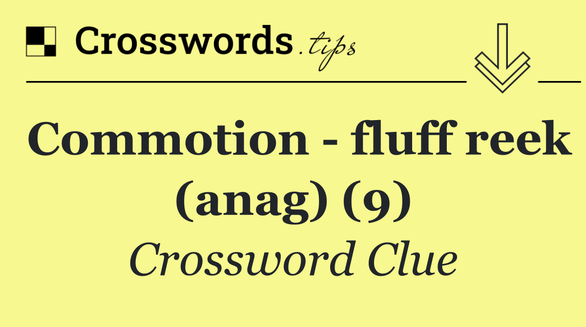 Commotion   fluff reek (anag) (9)