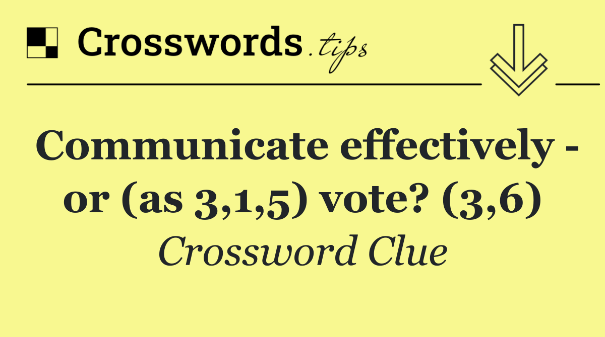 Communicate effectively   or (as 3,1,5) vote? (3,6)