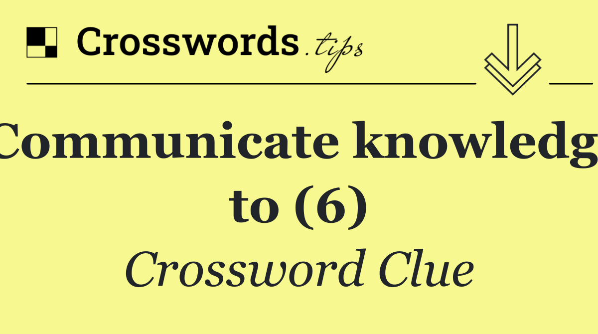 Communicate knowledge to (6)