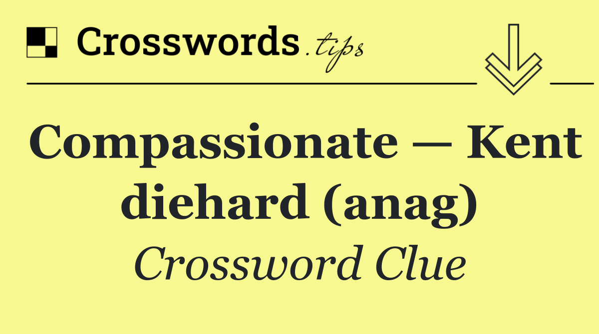Compassionate — Kent diehard (anag)