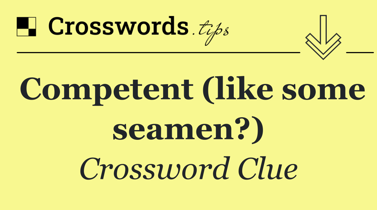 Competent (like some seamen?)