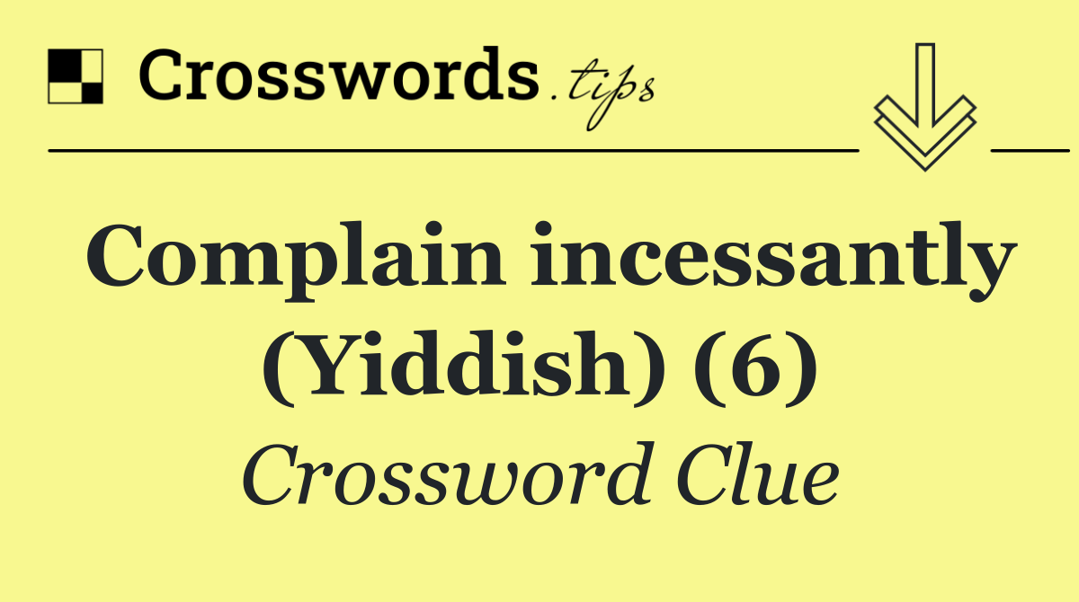 Complain incessantly (Yiddish) (6)