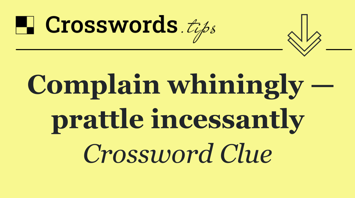Complain whiningly — prattle incessantly